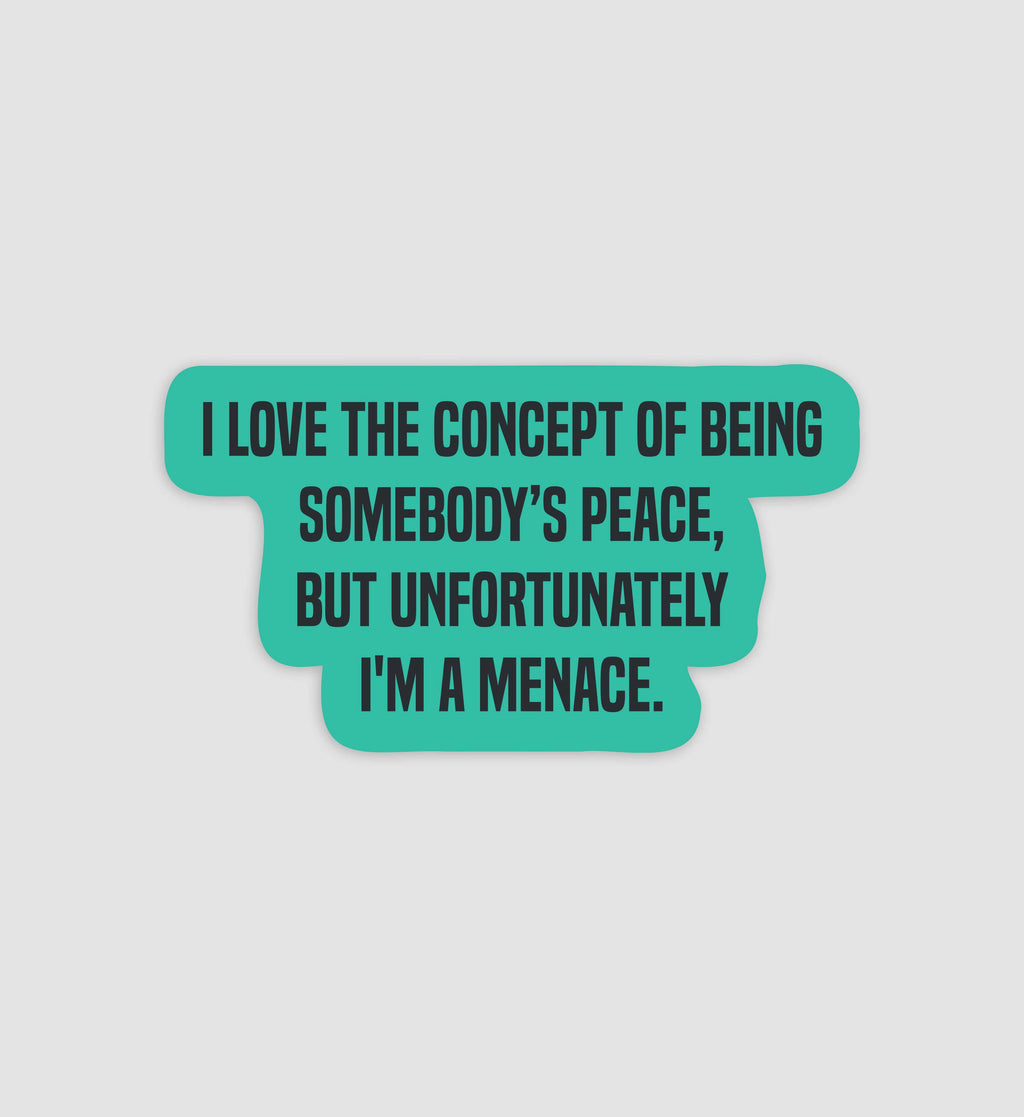 I Love The Concept Of Being Somebody's Peace, But Unfortunately I'm A Menace Sticker