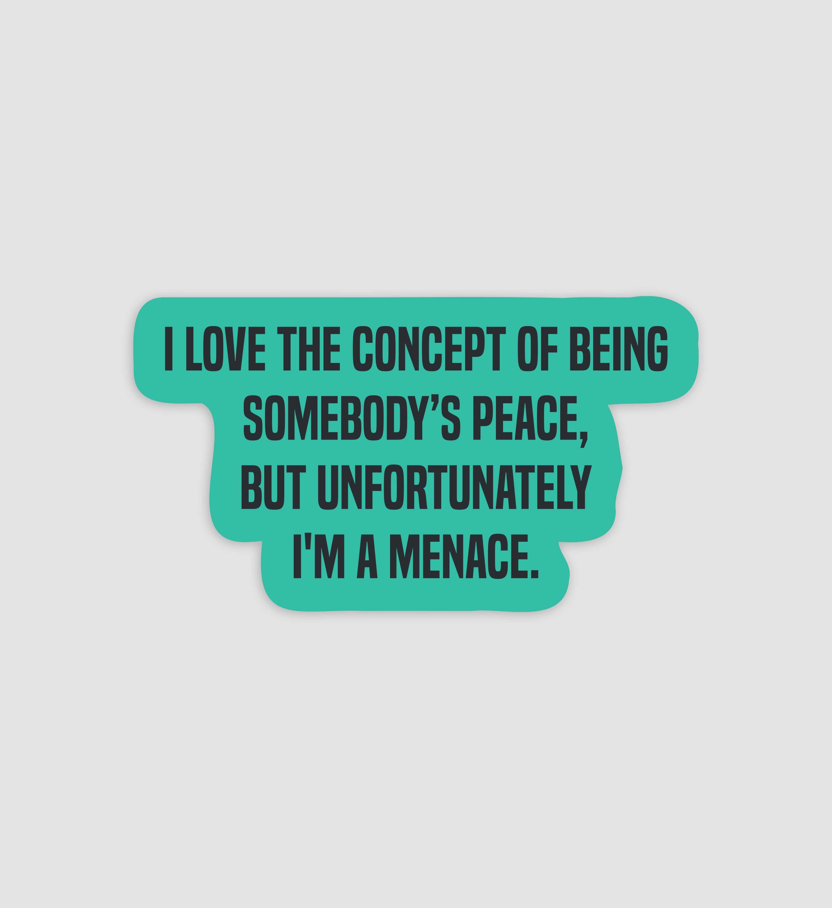I Love The Concept Of Being Somebody's Peace, But Unfortunately I'm A Menace Sticker