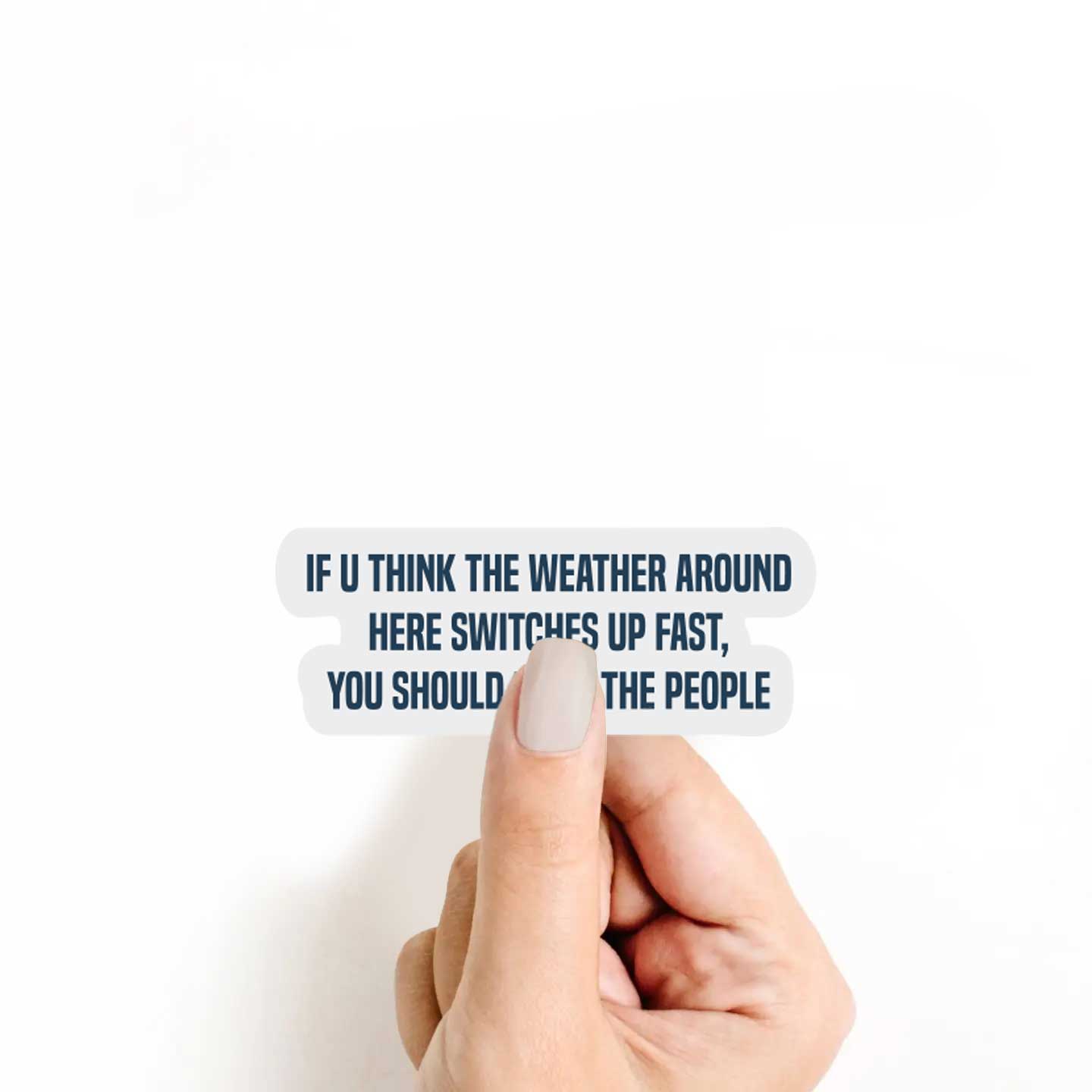 If U Think The Weather Around Here Switches Up Fast, You Should Meet The People Sticker