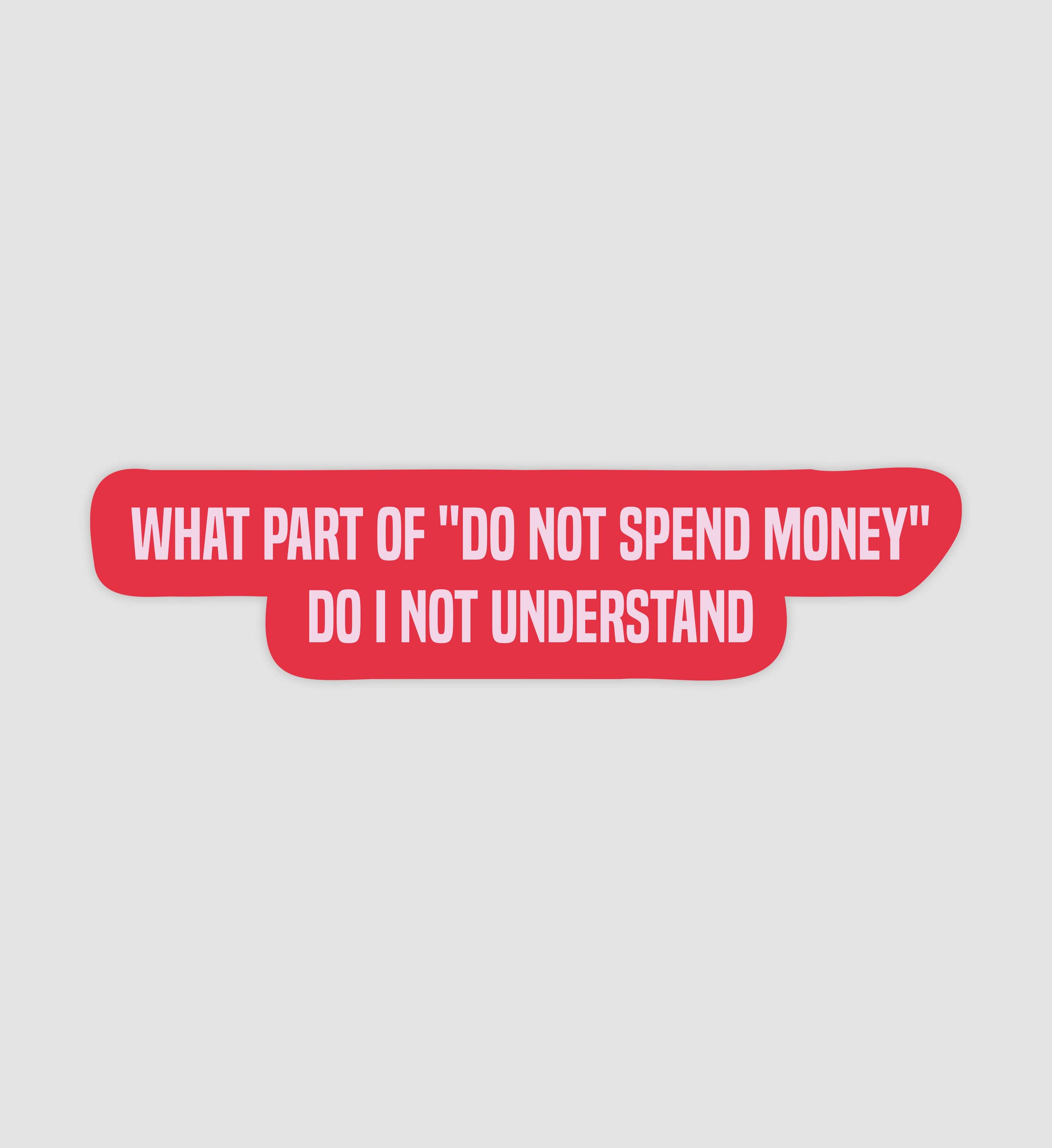 What Part Of "Do Not Spend Money" Do I Not Understand Sticker