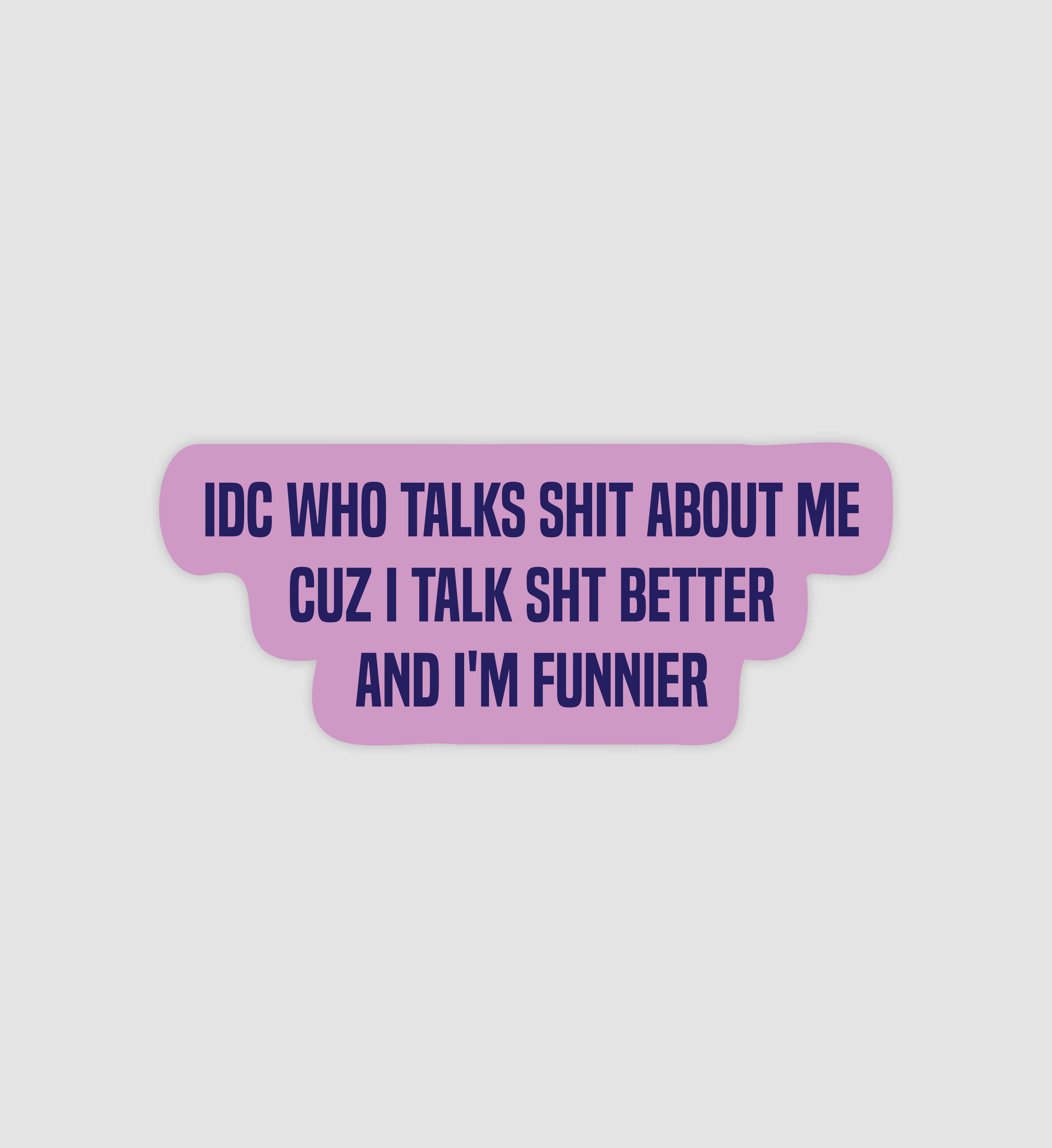 IDC Who Talks Shit About Me Cuz I Talk Shit Better & I'm Funnier Sticker