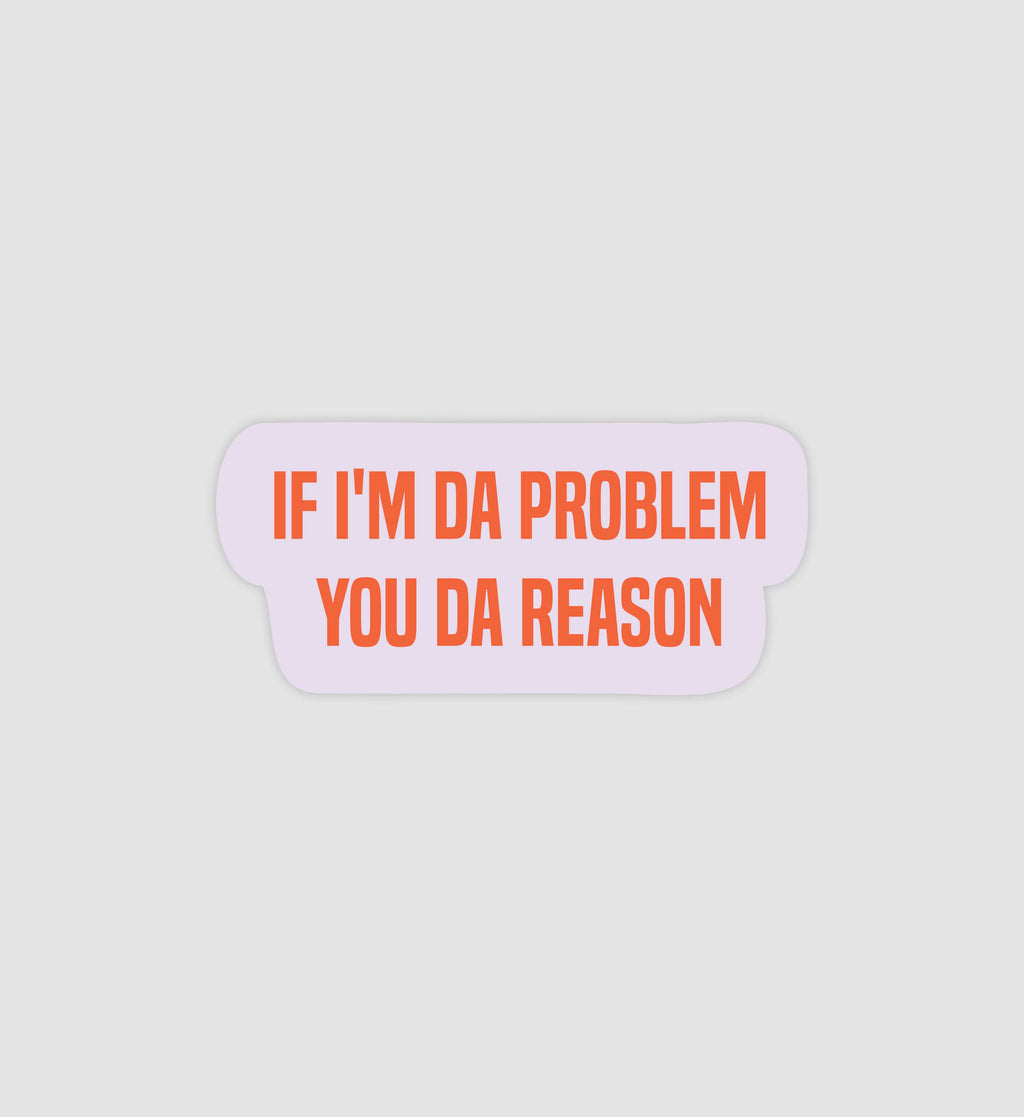 If I'm Da Problem You Da Reason Sticker