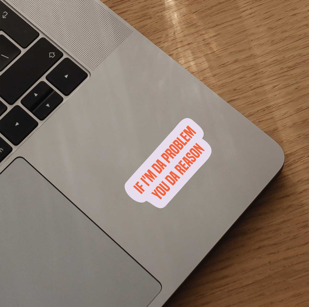 If I'm Da Problem You Da Reason Sticker