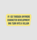 If I Go Through Anymore Character Development Ima Turn Into A Villain Sticker