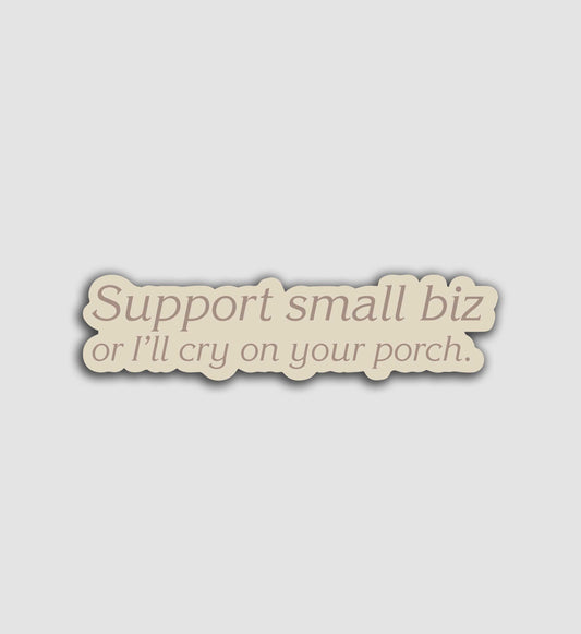 Support Small Biz or I'll Cry On Your Porch Sticker
