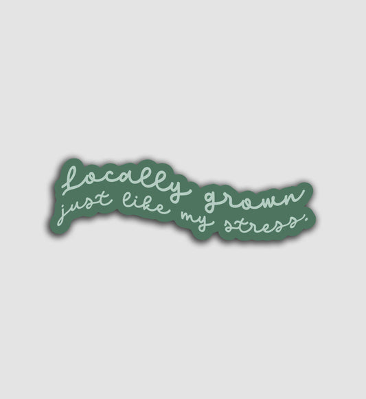 Locally Grown, Just Like My Stress Sticker