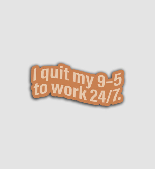 I Quit My 9-5 to Work 24/7 Sticker