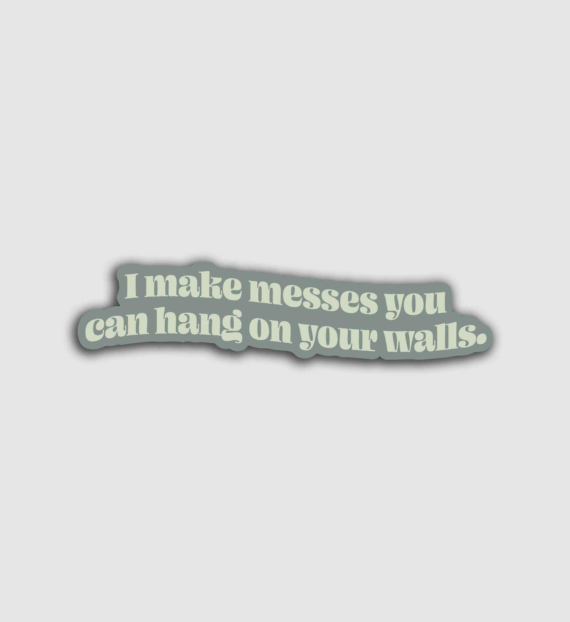 I Make Messes You Can Hang On Your Walls Sticker