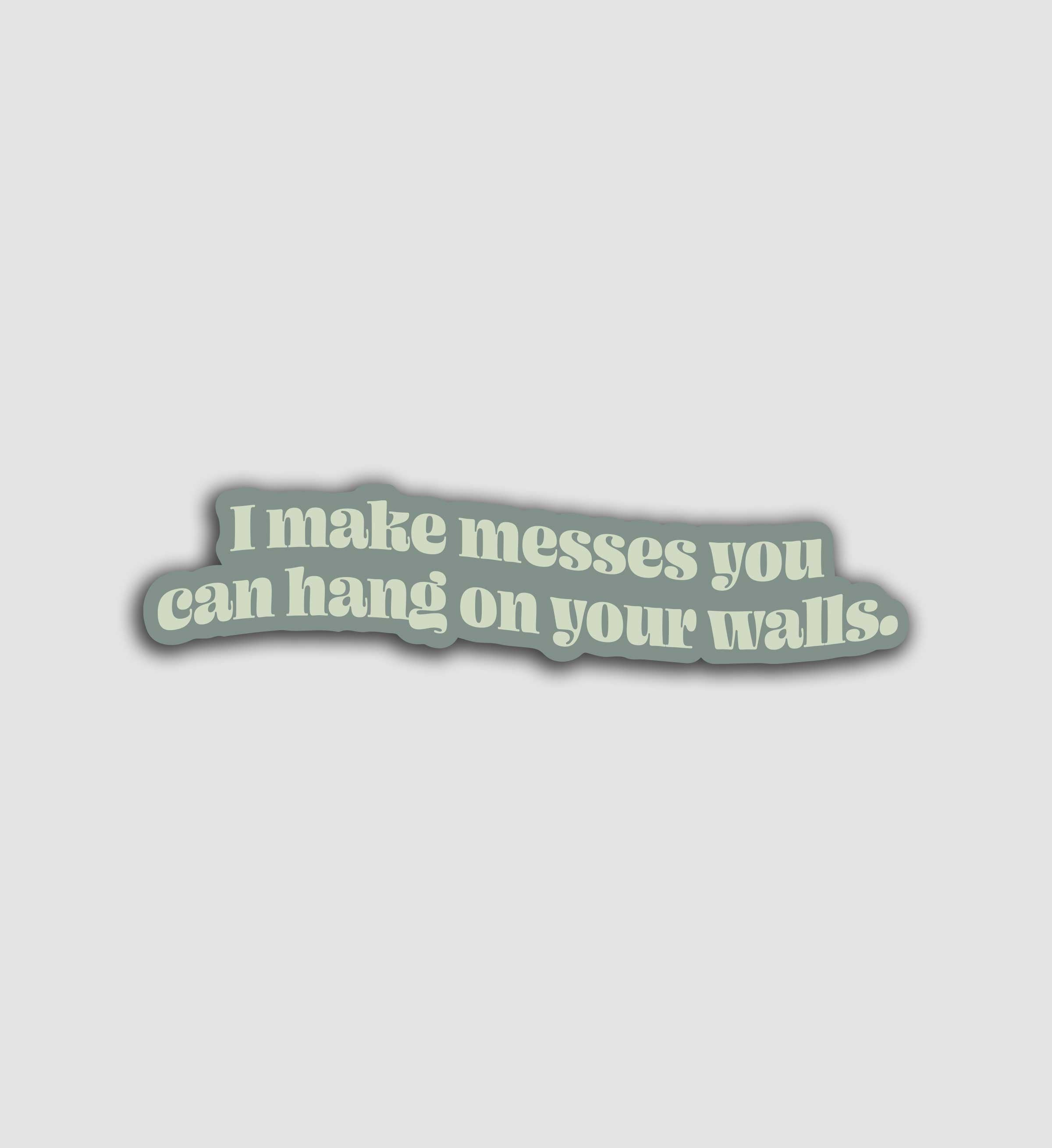 I Make Messes You Can Hang On Your Walls Sticker