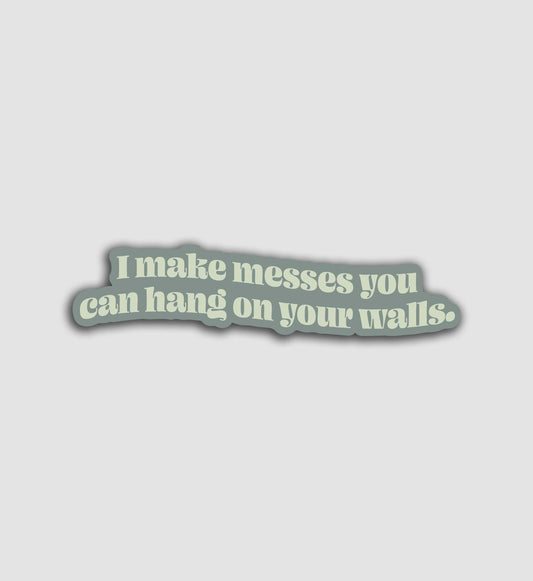 I Make Messes You Can Hang On Your Walls Sticker