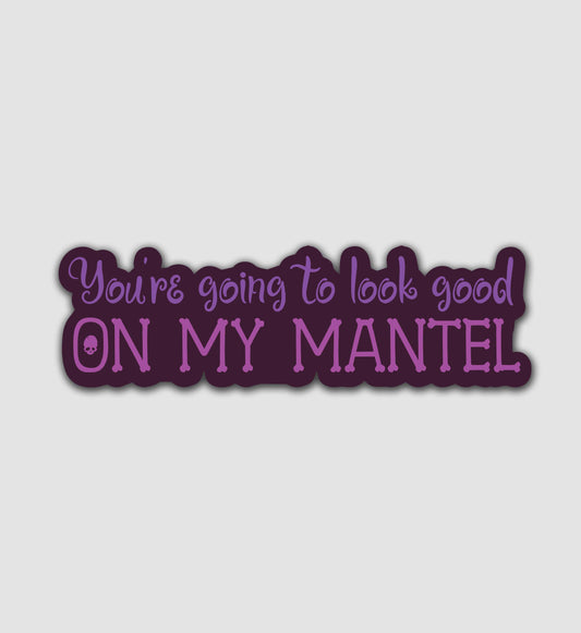 You're Going to Look Good on My Mantel Sticker