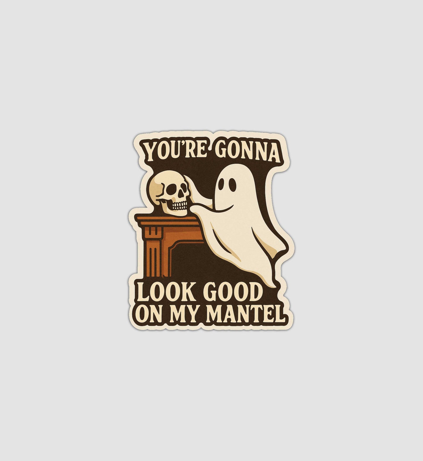 You're Gonna Look Good On My Mantel Sticker