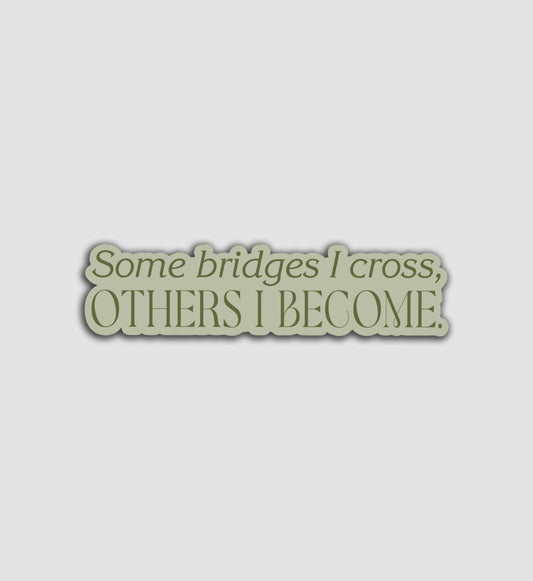 Some Bridges I Cross, Others I Become Sticker