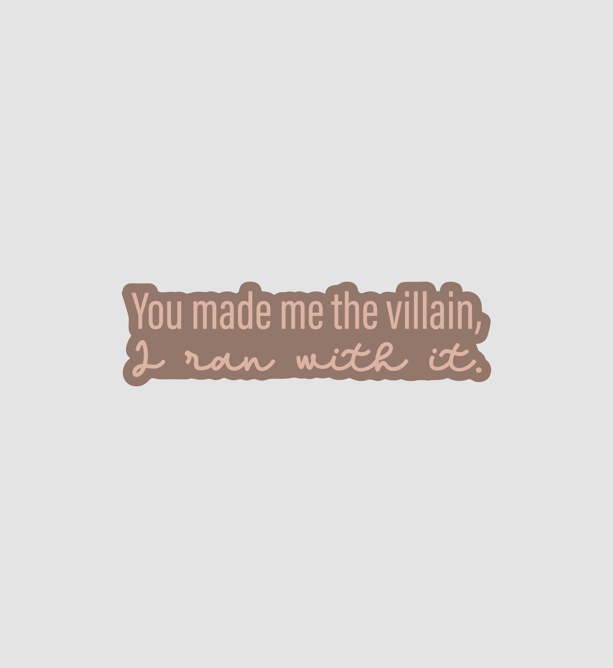 You Made Me The Villain, I ran with it Sticker