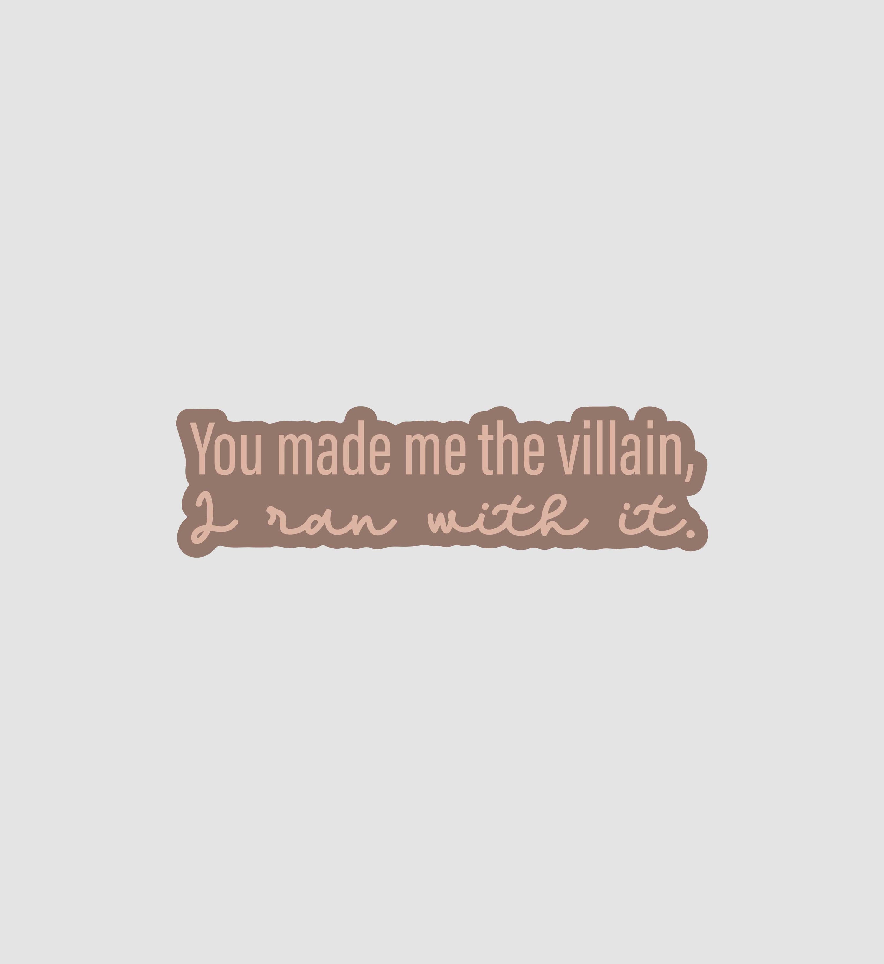 You Made Me The Villain, I ran with it Sticker