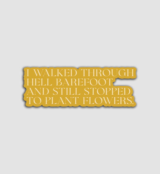 I Walked Barefoot Through Hell And Still Stopped To Plant Flowers Sticker