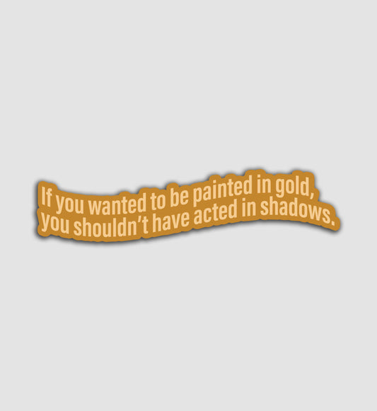 If you wanted to be painted in gold, You shouldn't have acted in shadows Sticker