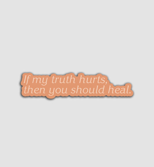 If My Truth Hurts, Then You Should Heal Sticker