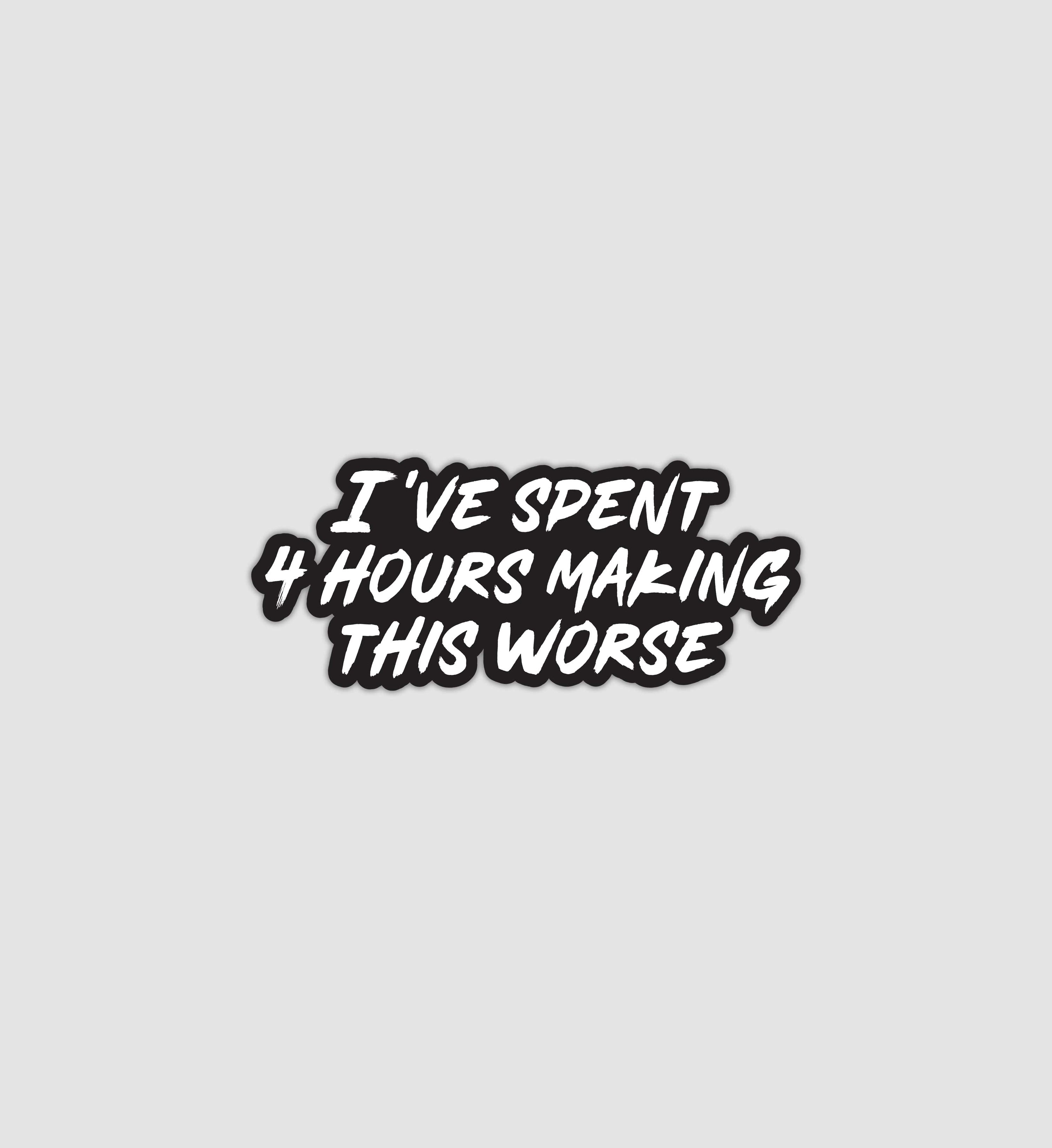 I've Spent 4 Hours Making This Worse Sticker