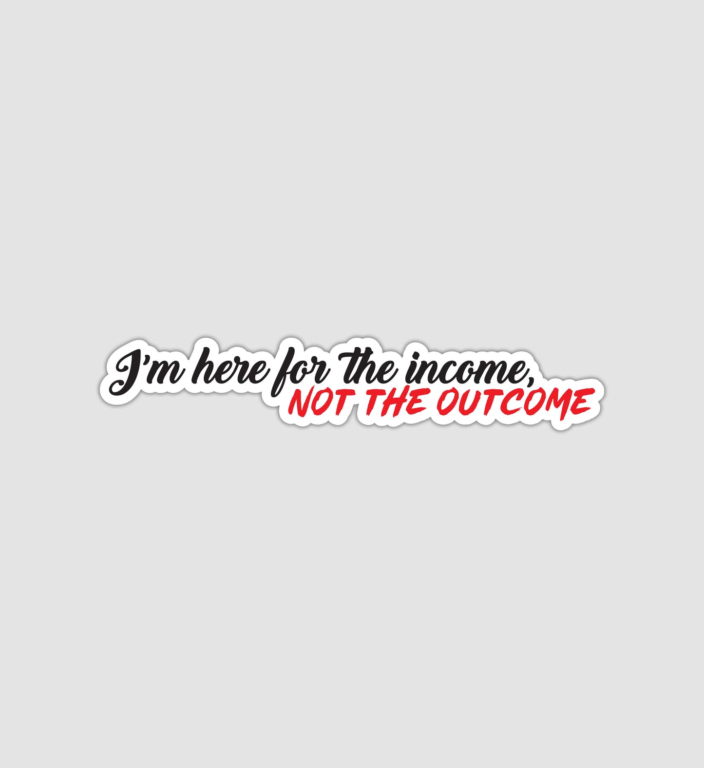 I'm Here for The Income, Not The Outcome Sticker