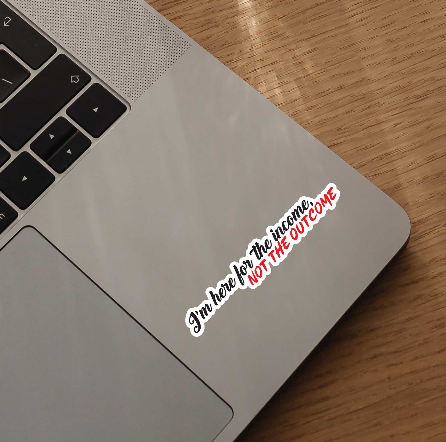 I'm Here for The Income, Not The Outcome Sticker