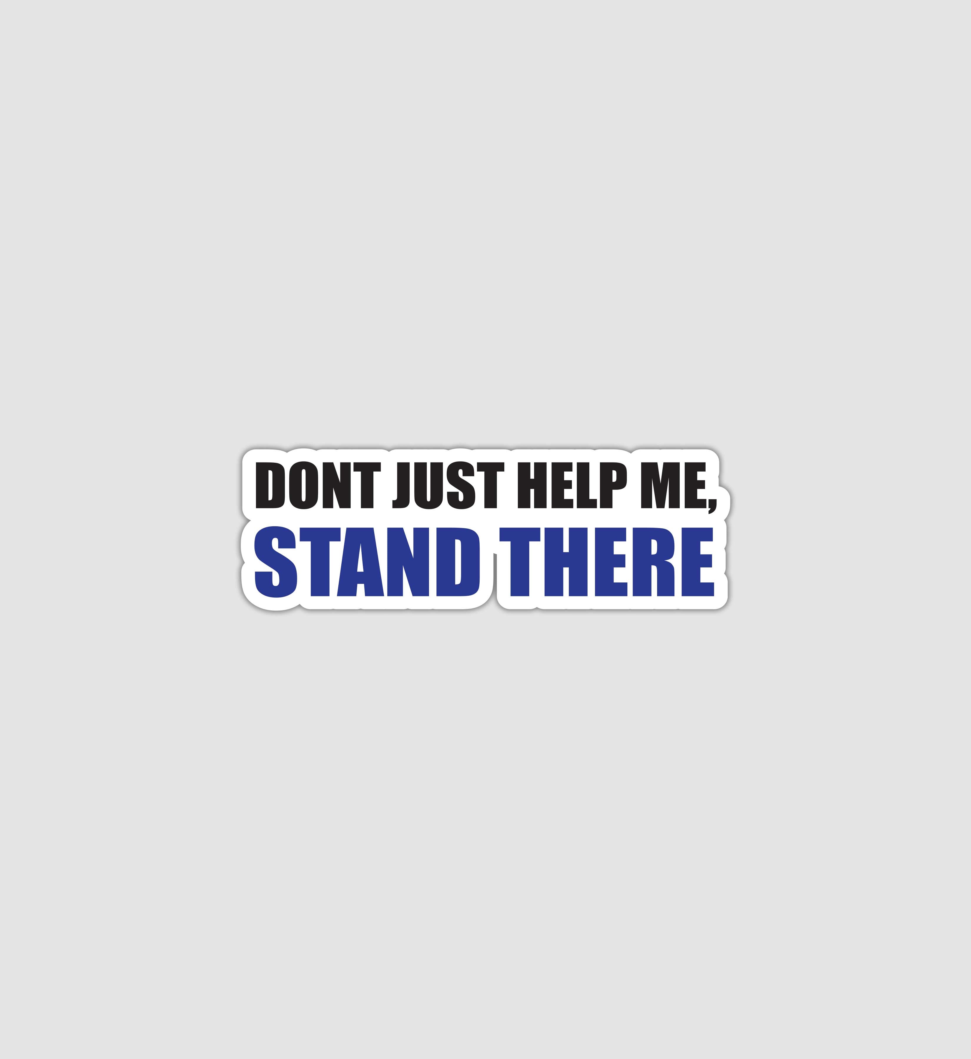 Don't Just Help Me, Stand There Sticker