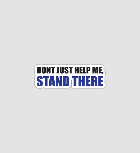 Don't Just Help Me, Stand There Sticker