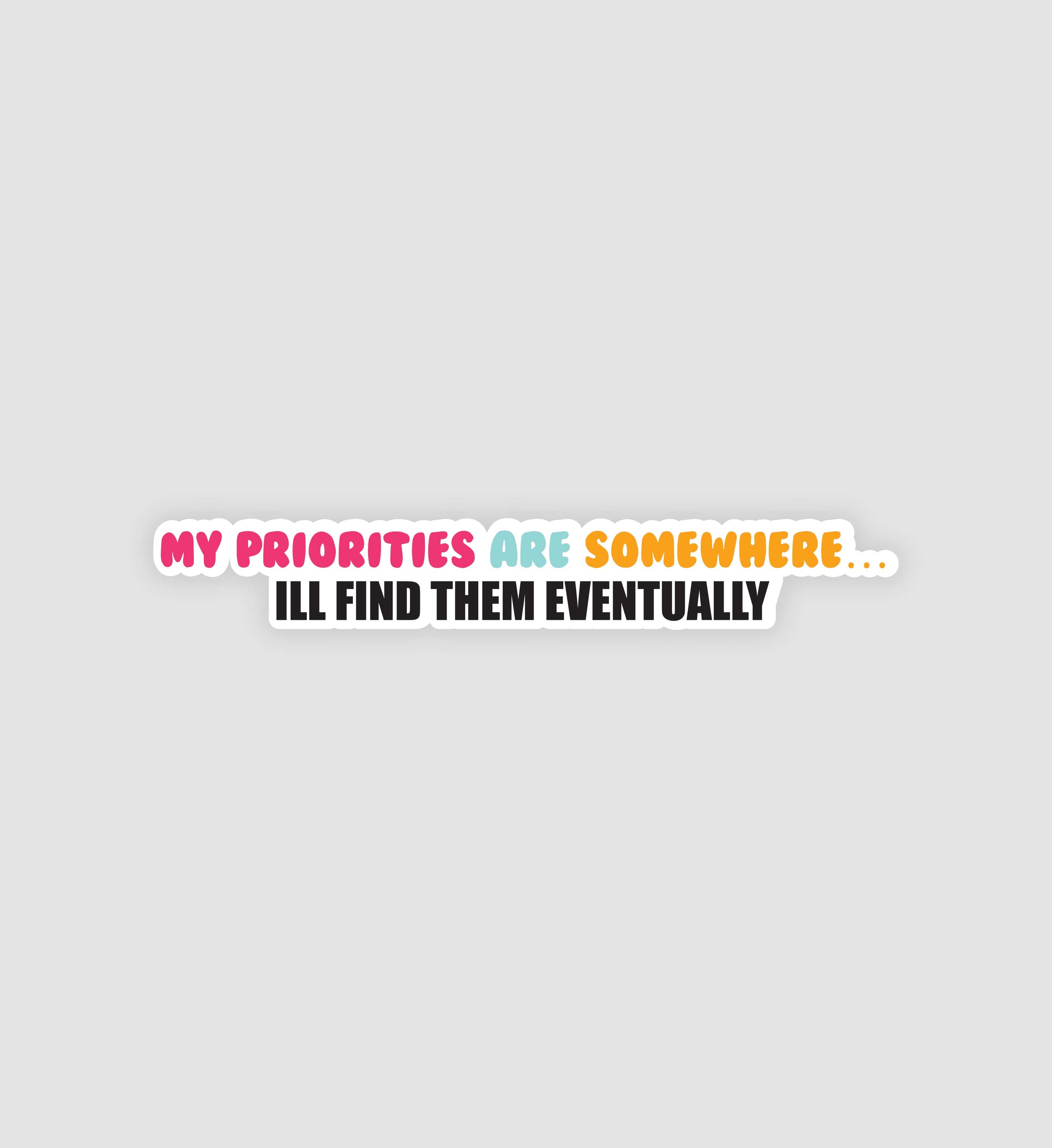 My Priorities Are Somewhere.. I'll Find Them Eventually Sticker