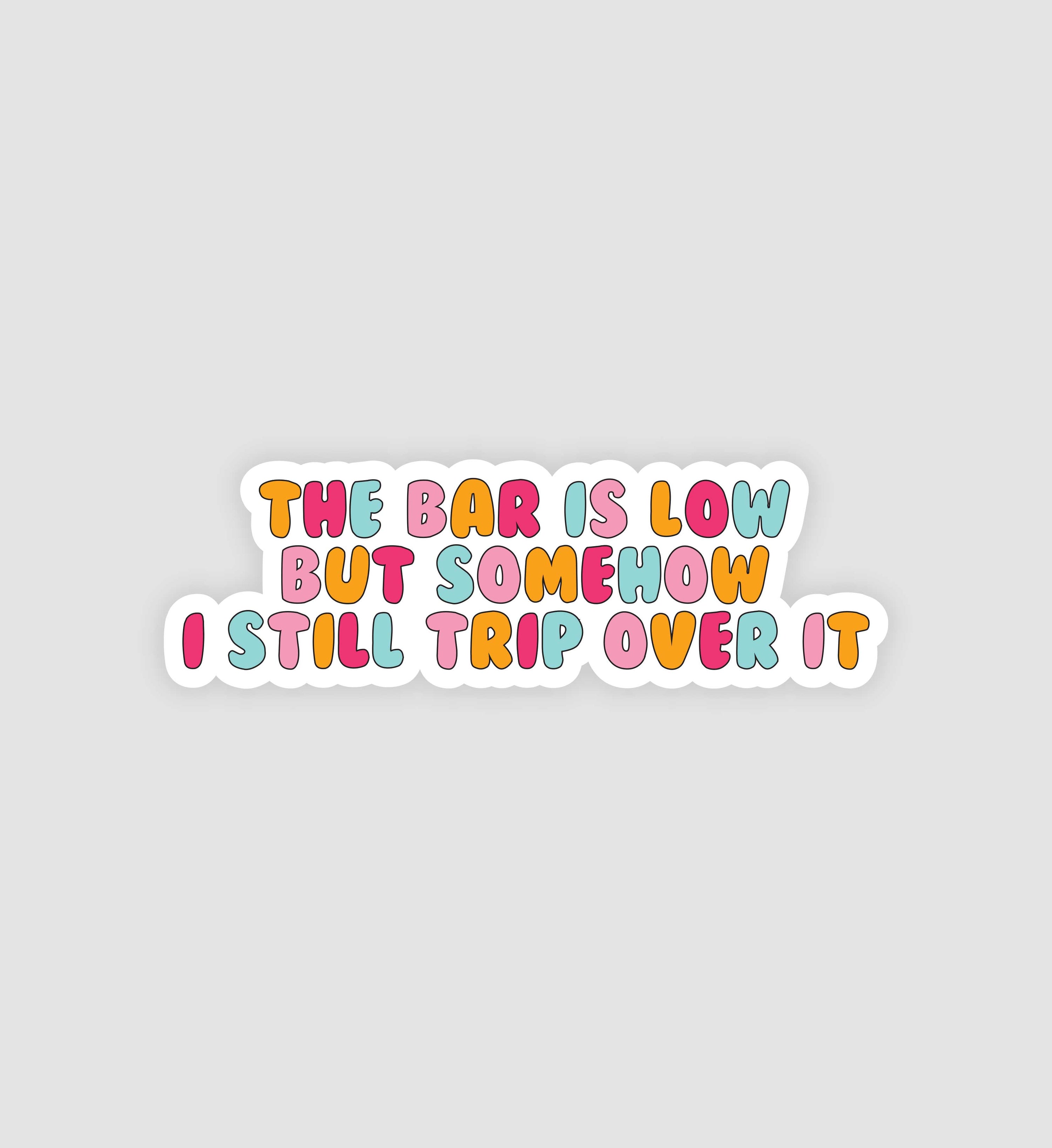 The Bar Is Low, But Somehow I Still Trip Over It Sticker