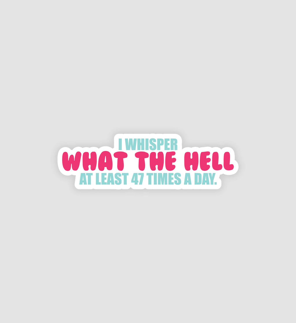 I Whisper What The Hell At Least 47 Times A Day Sticker