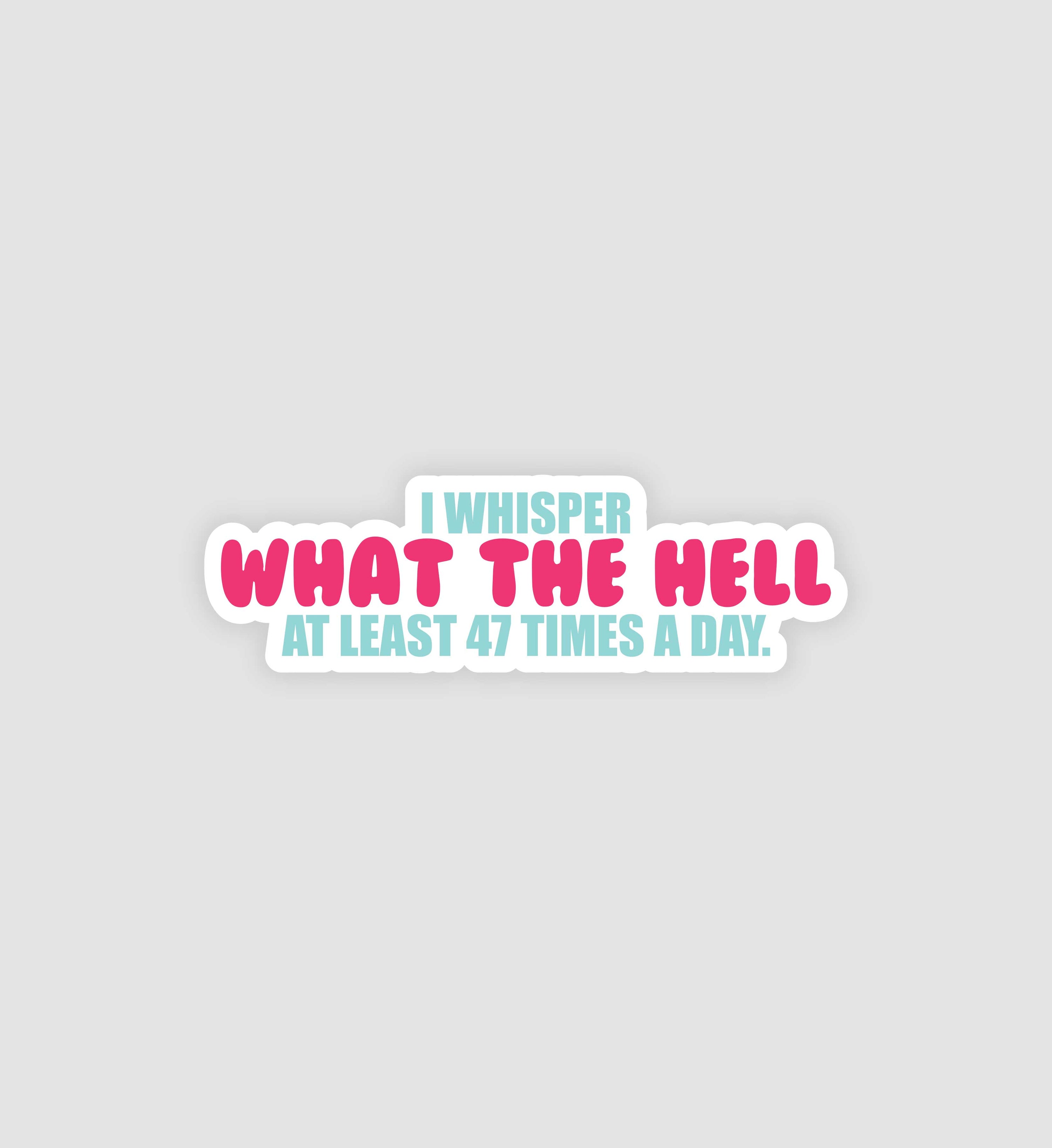 I Whisper What The Hell At Least 47 Times A Day Sticker (Copy)