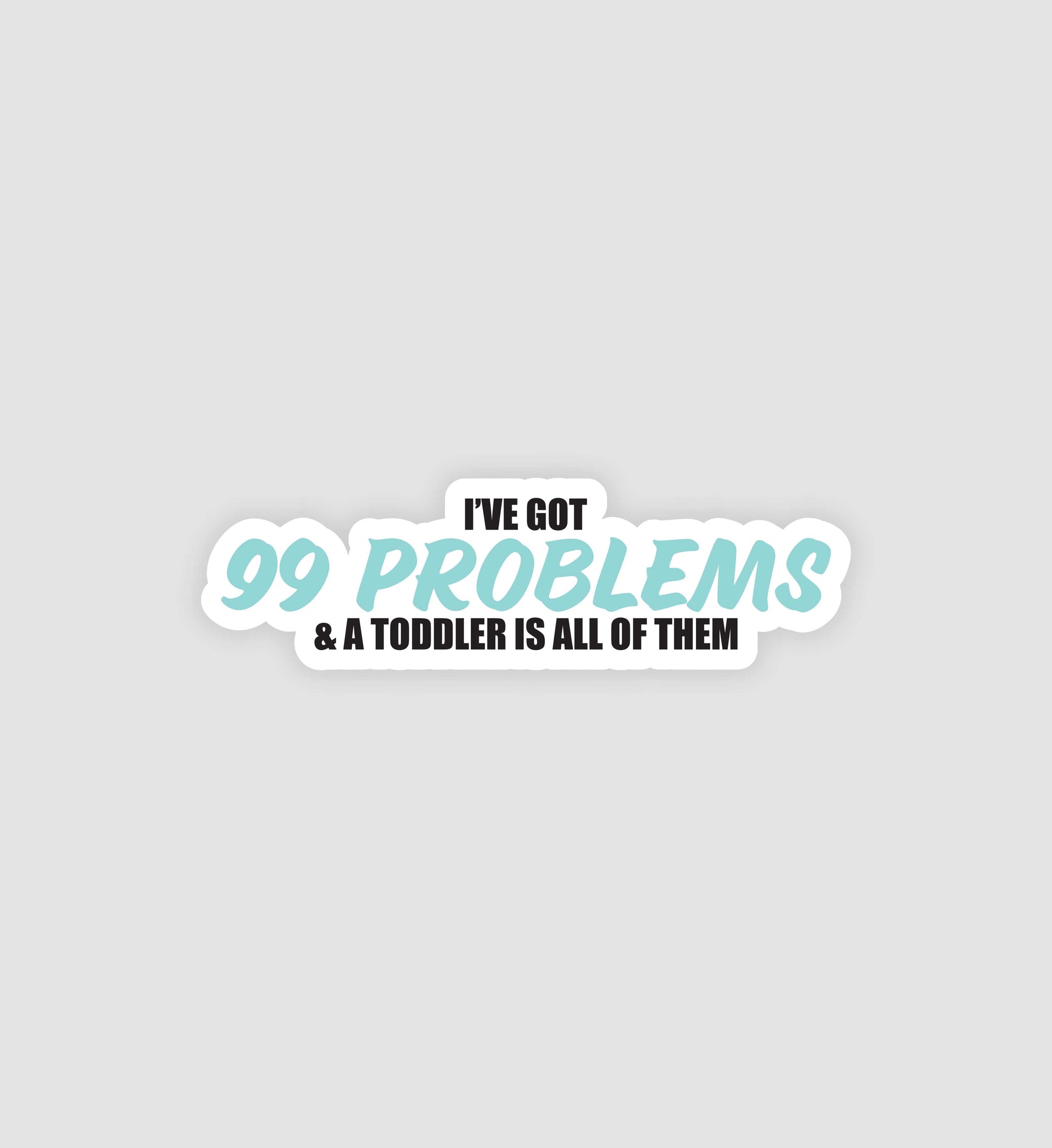 I've Got 99 Problems And A Toddler Is All Of Them Sticker
