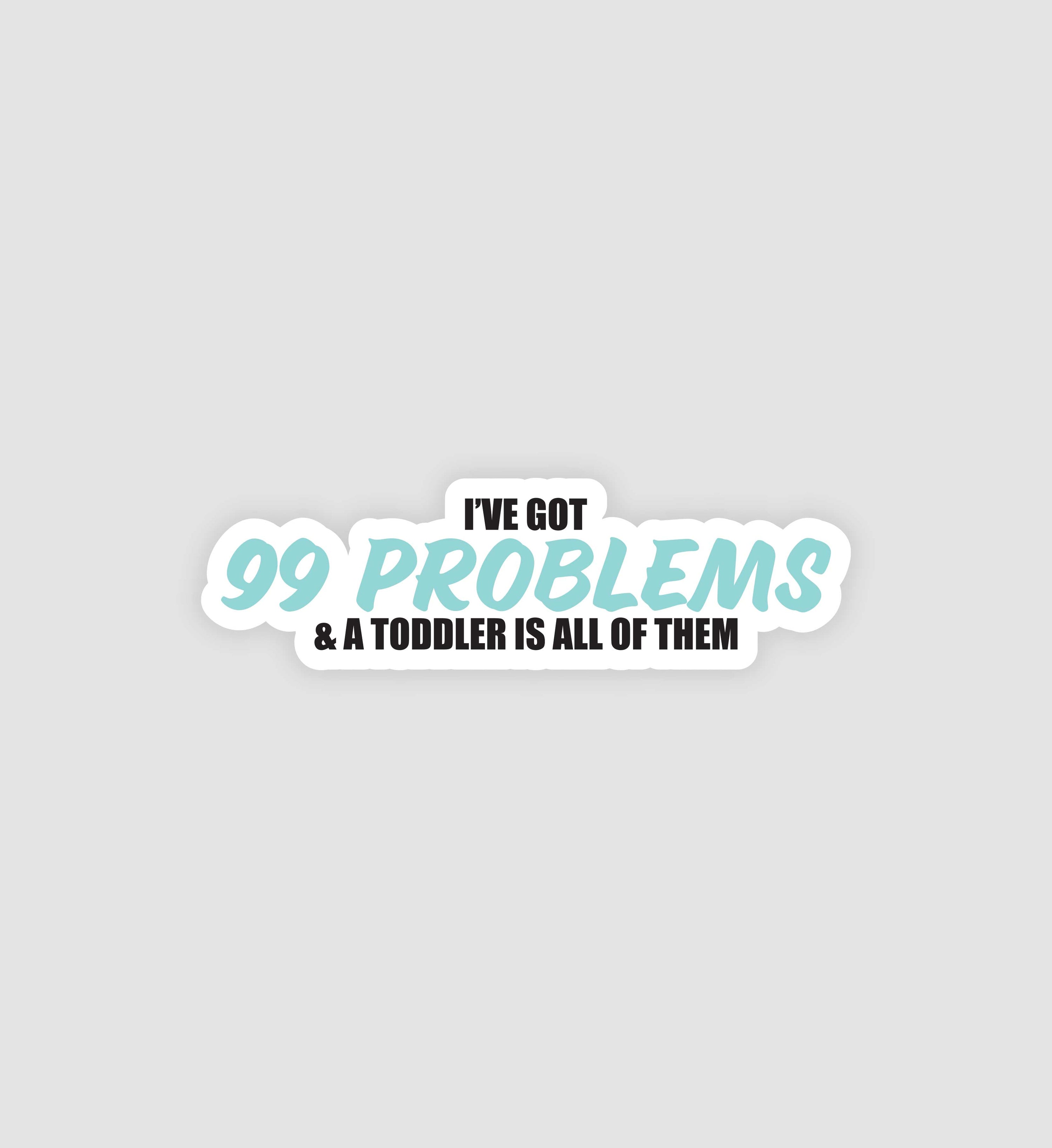 I've Got 99 Problems And A Toddler Is All Of Them Sticker