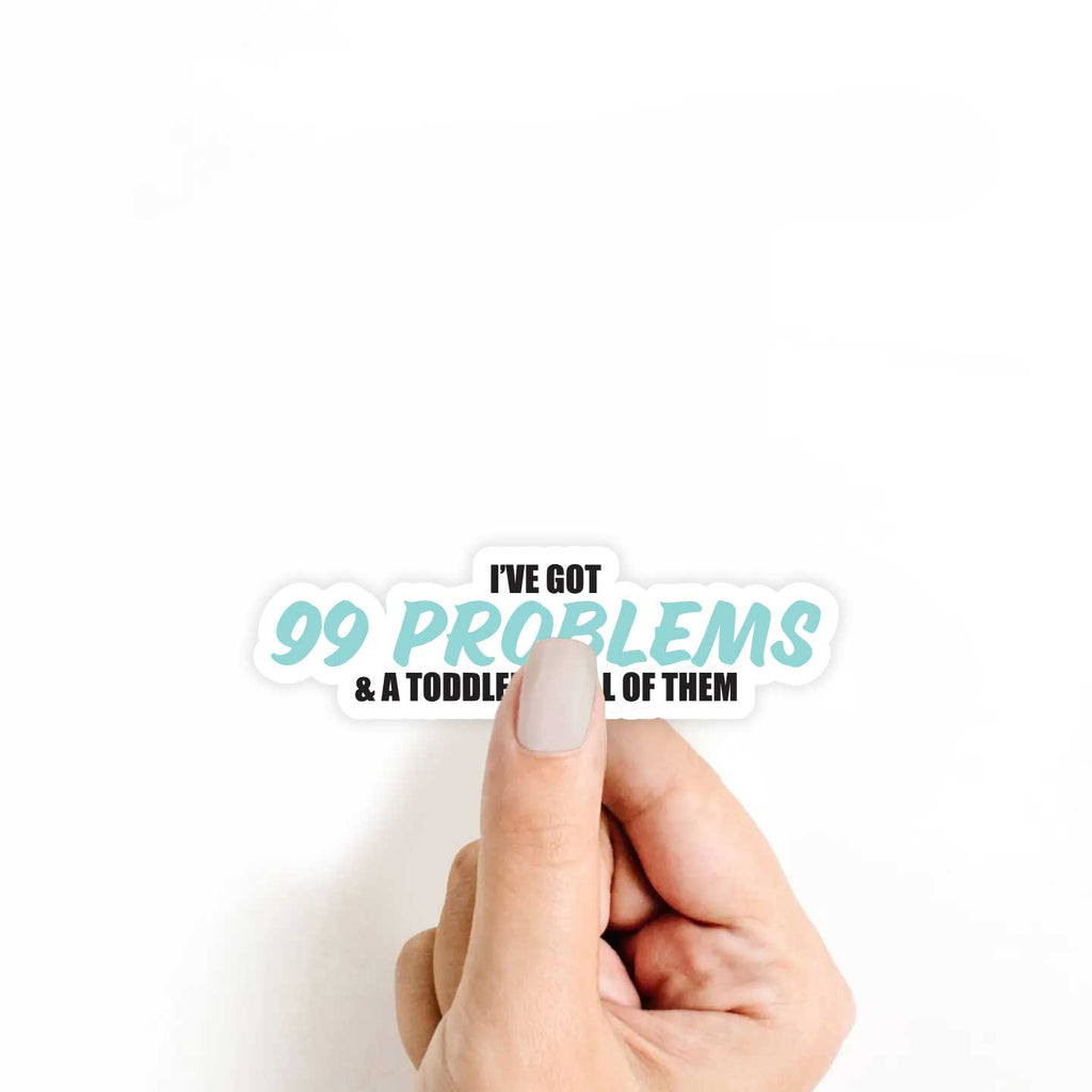 I've Got 99 Problems And A Toddler Is All Of Them Sticker