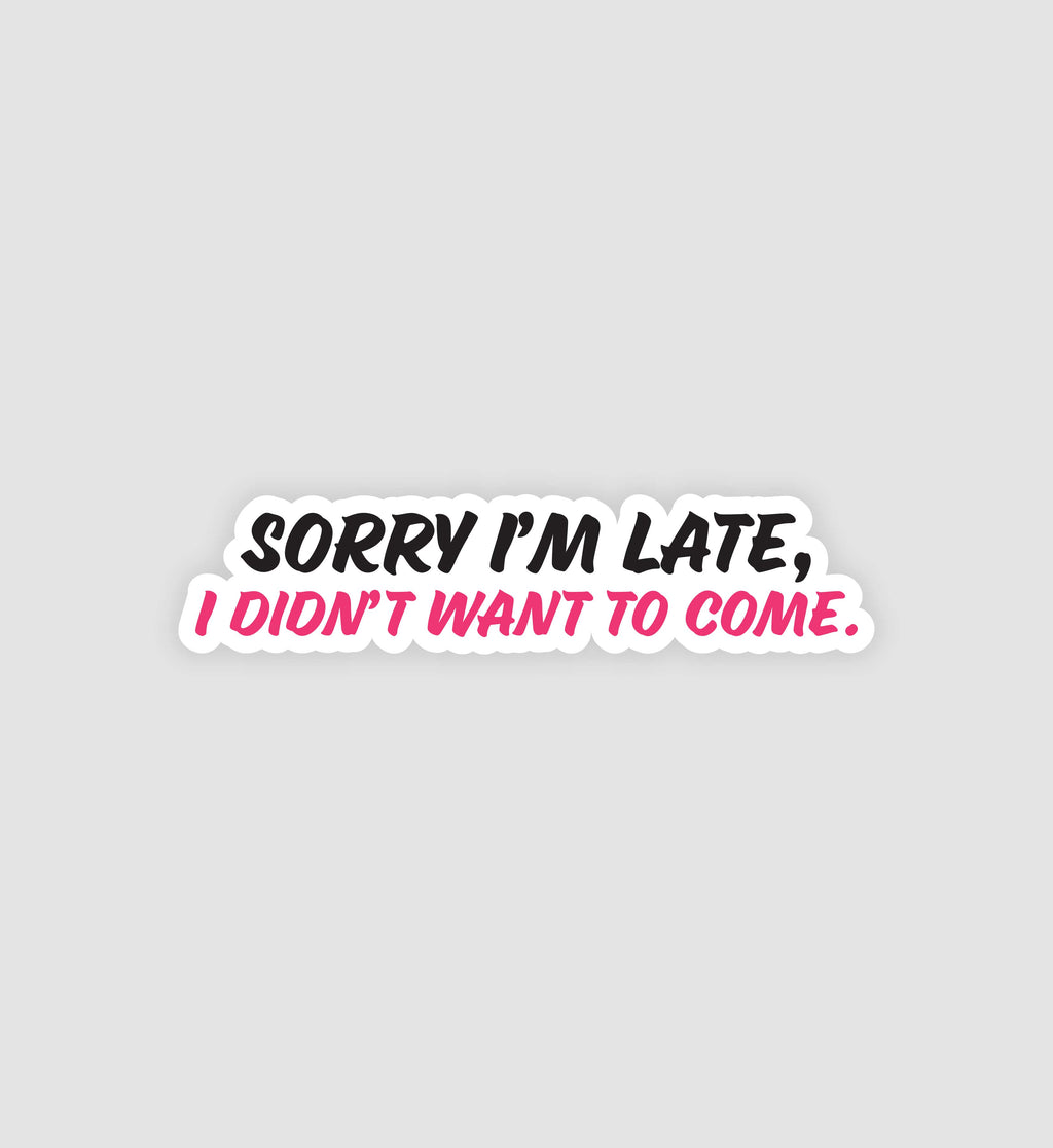 Sorry I'm Late, I Didn't Want To Come Sticker