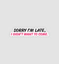 Sorry I'm Late, I Didn't Want To Come Sticker