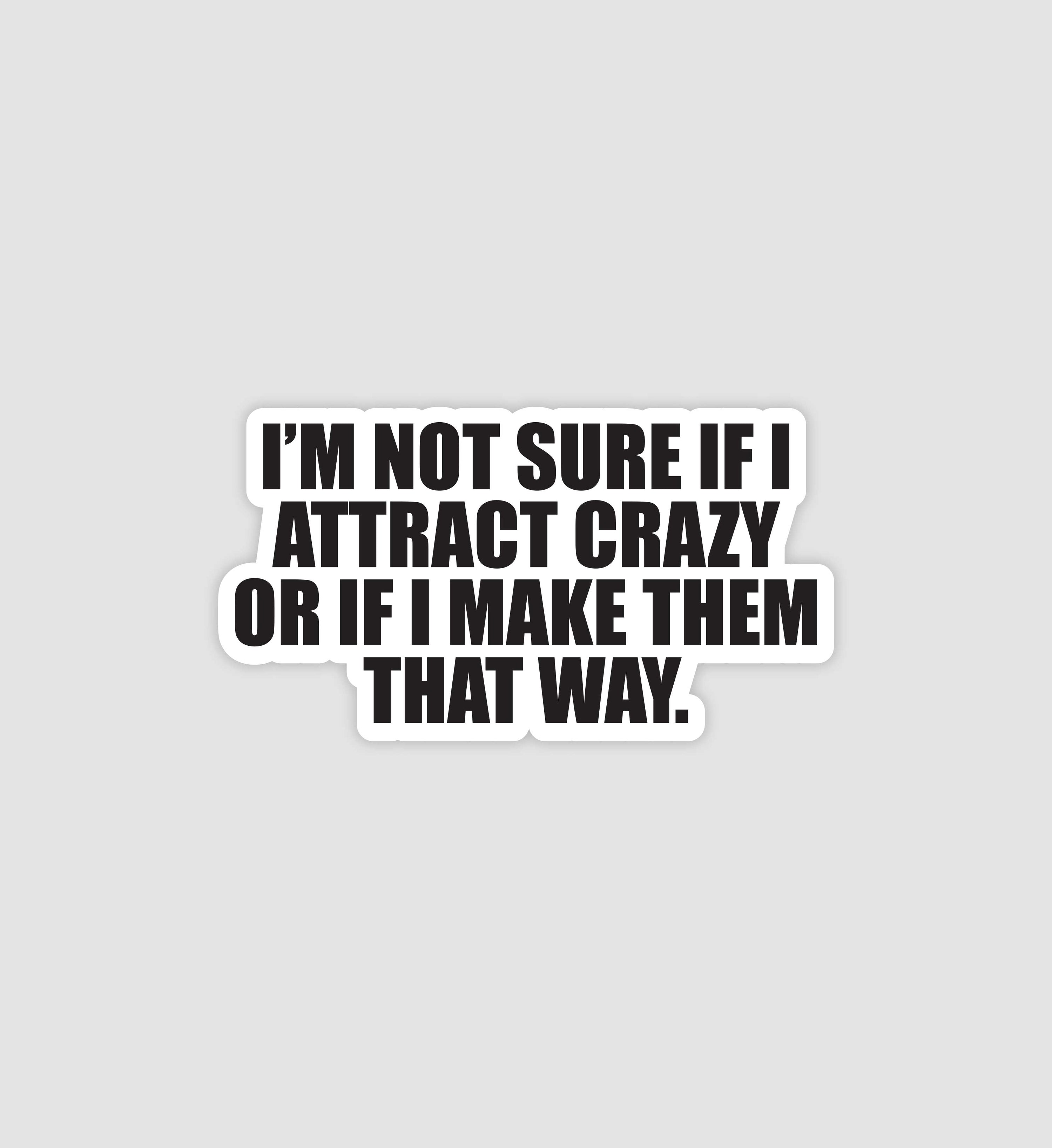 I'm Not Sure If I Attract Crazy Sticker