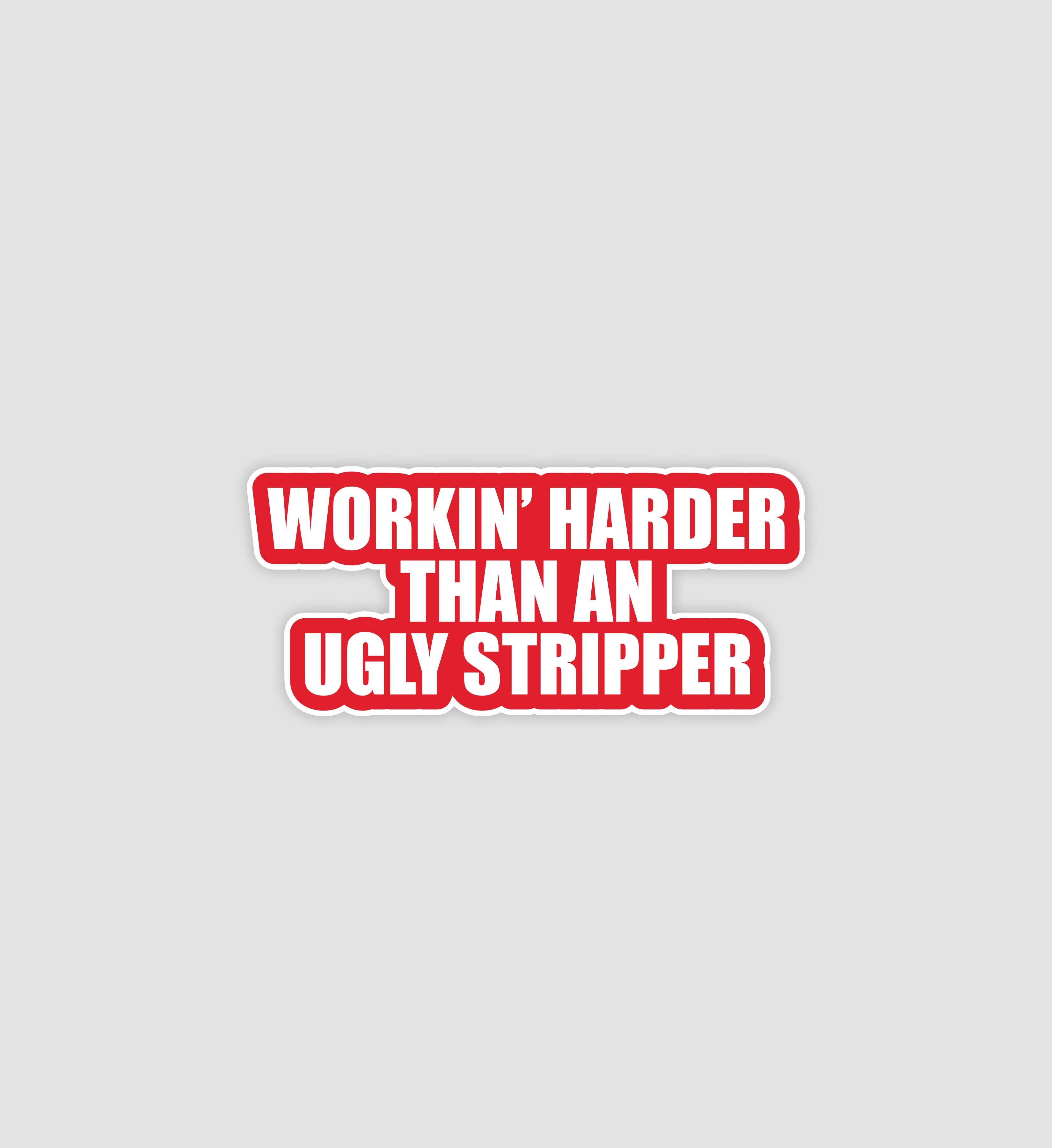 Workin' Harder Than An Ugly Stripper Sticker