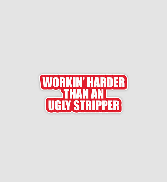 Workin' Harder Than An Ugly Stripper Sticker