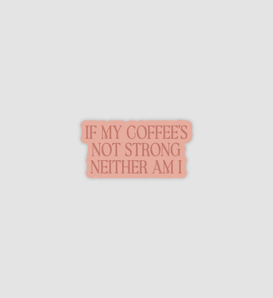 If My Coffees Not Strong Neither Am I Sticker