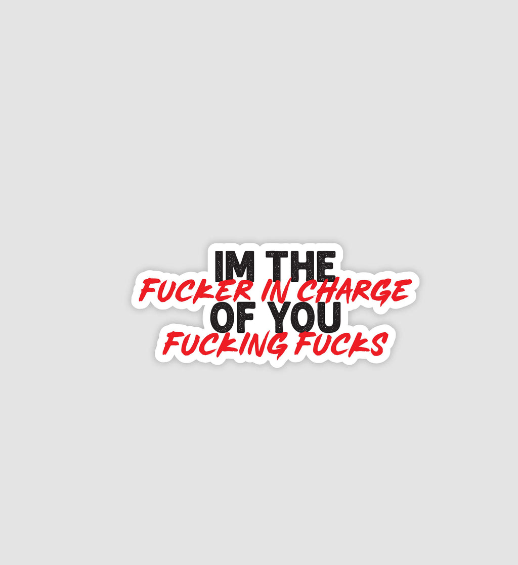 I'm The F*cker In Charge Of You F*cking F*cks Sticker