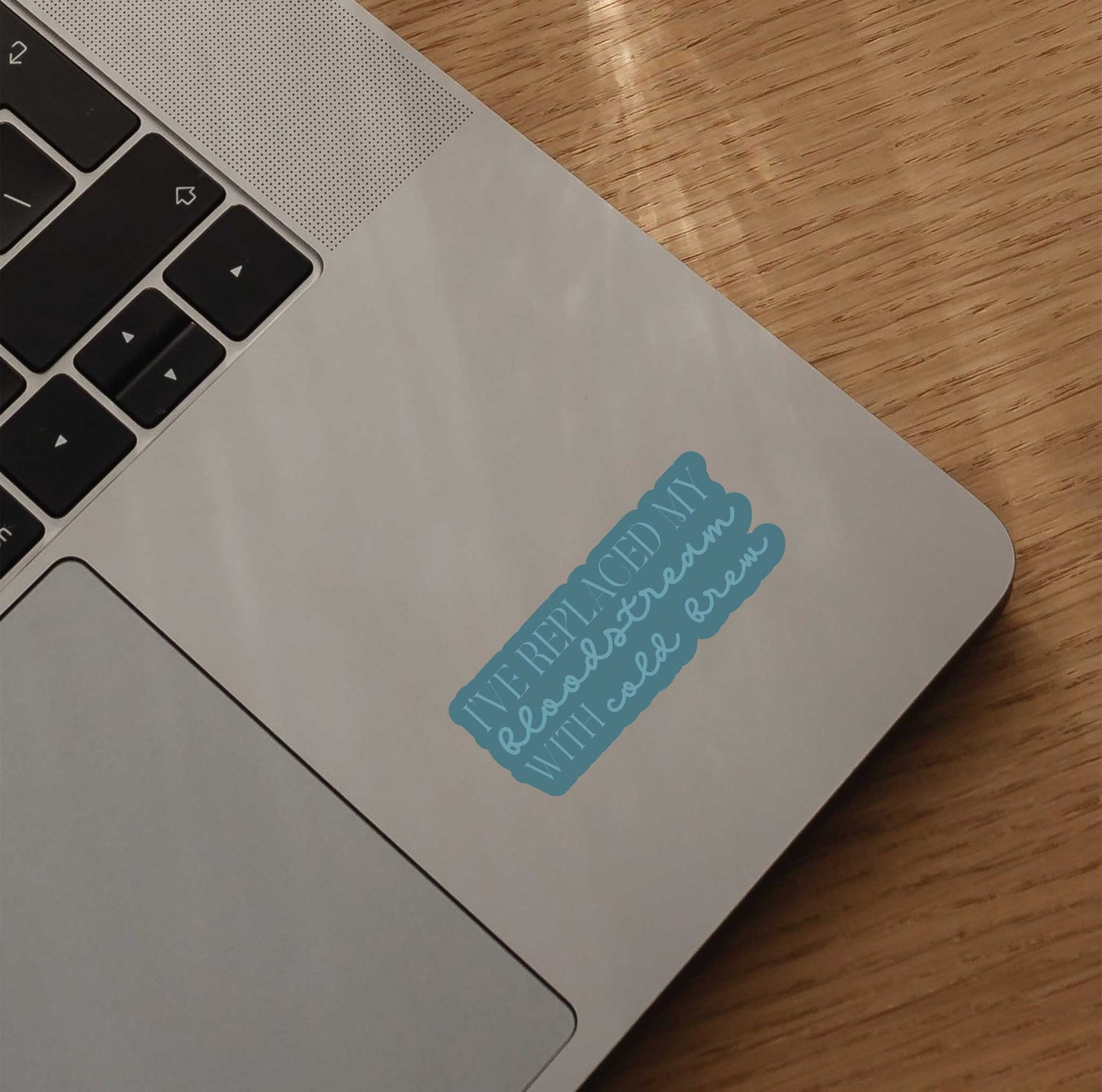 I've Replaced My Bloodstream With Cold Brew Sticker