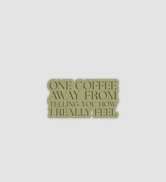 One Coffee Away From Telling You How I Really Feel Sticker