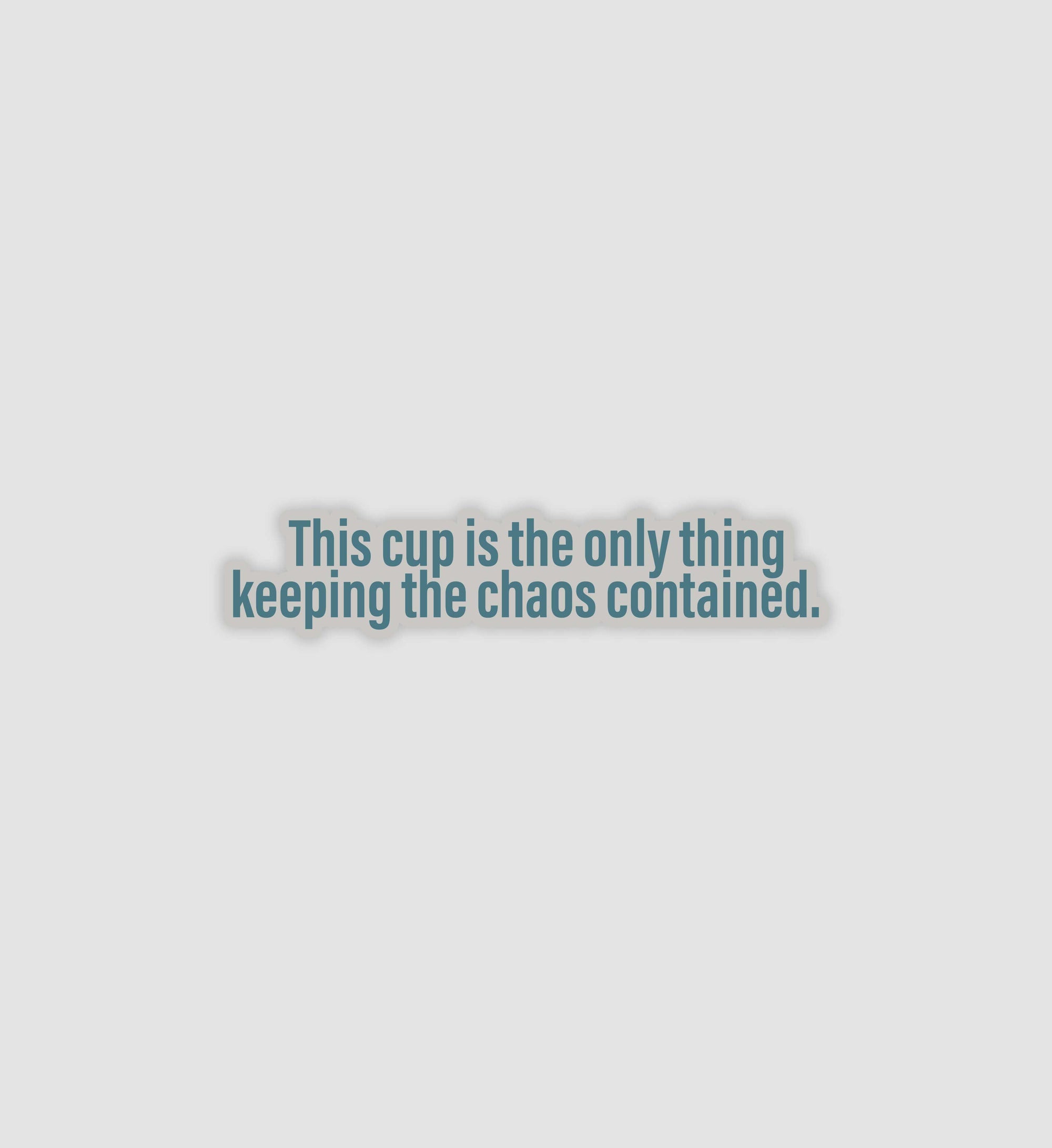 This Cup Is The Only Thing Keeping The Chaos Contained Sticker