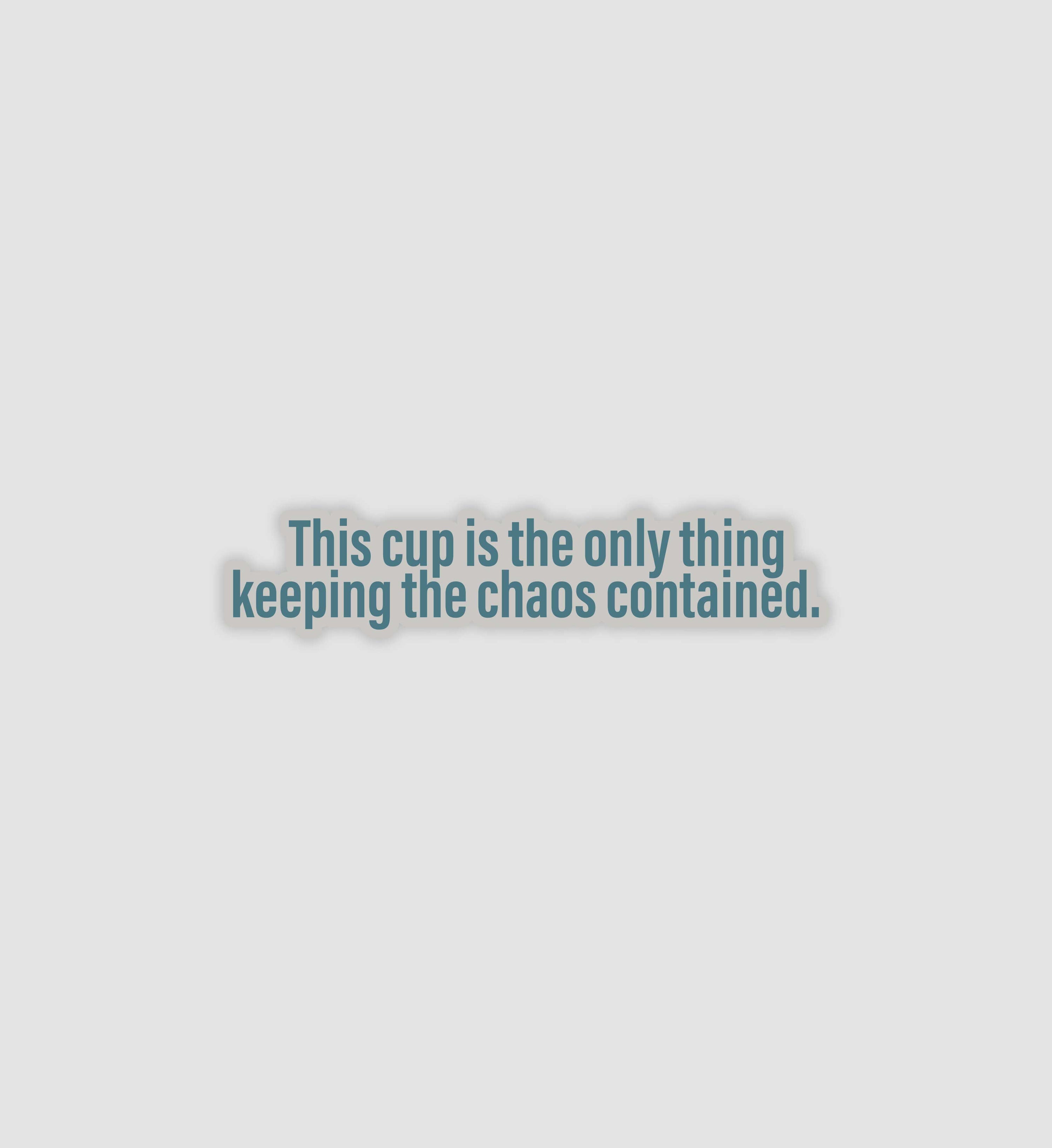 This Cup Is The Only Thing Keeping The Chaos Contained Sticker