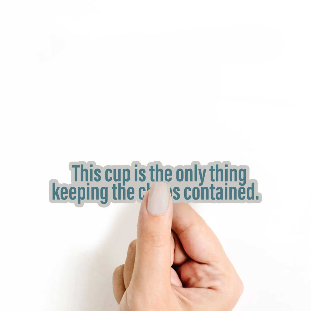 This Cup Is The Only Thing Keeping The Chaos Contained Sticker