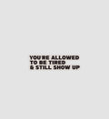 You're Allowed To Be Tired & Still Show Up Sticker