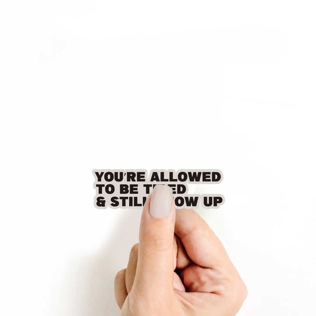 You're Allowed To Be Tired & Still Show Up Sticker