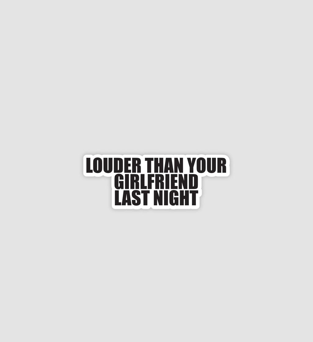 Louder Than Your Girlfriend Last Night Sticker
