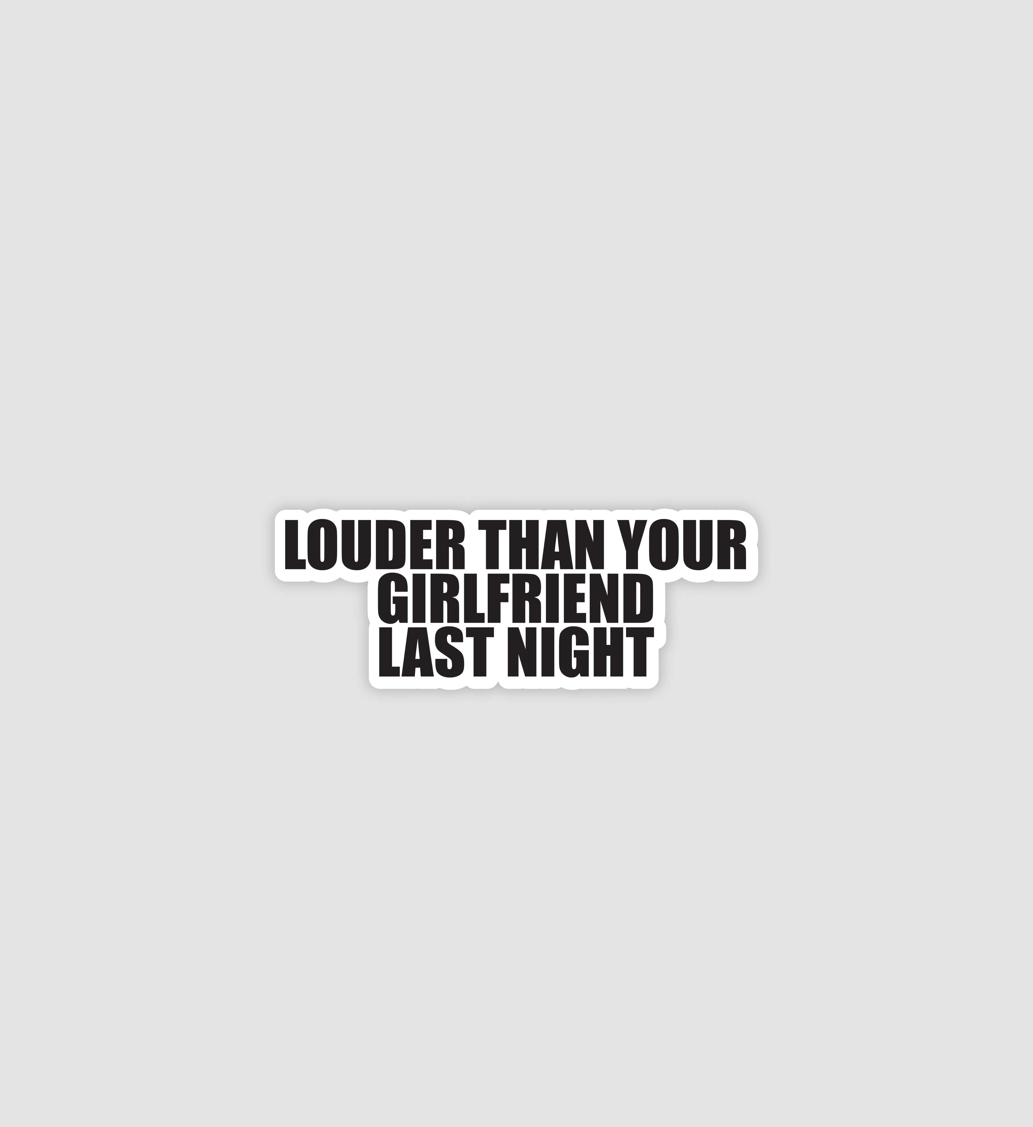 Louder Than Your Girlfriend Last Night Sticker